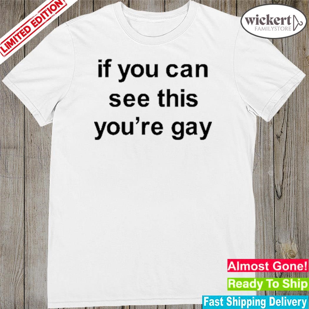 Official if you can see this you're gay shirt