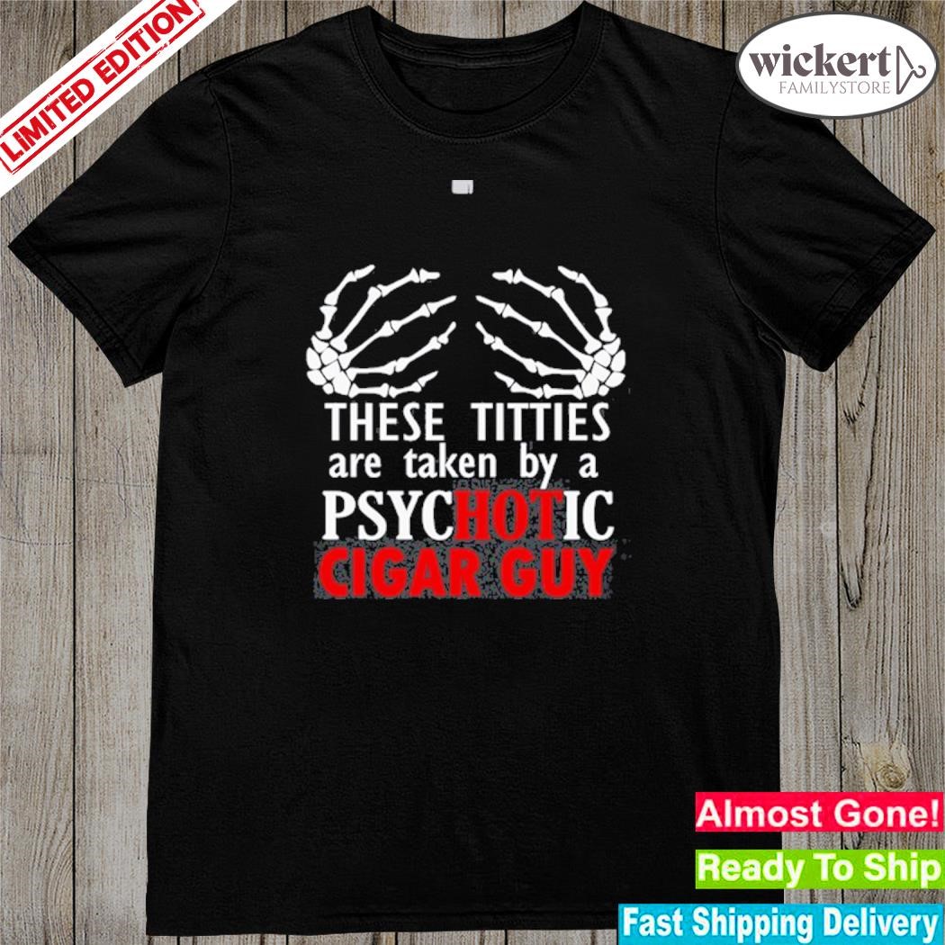 Official jonwurster These Titties Are Taken By A Psychotic Cigar Guy Shirt