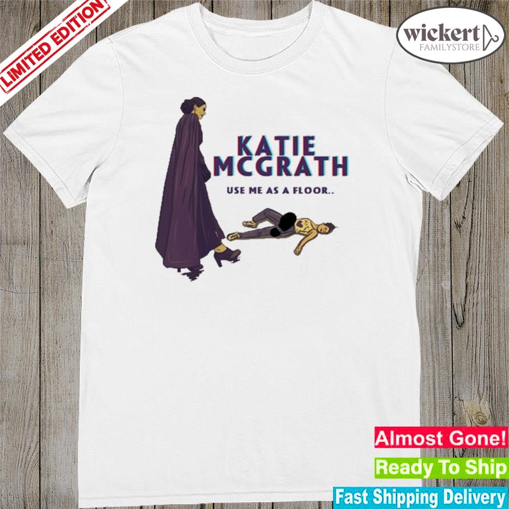 Official katie Mcgrath Use Me As A Floor shirt