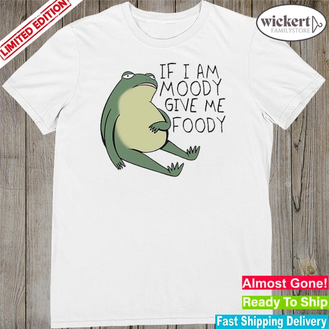 Official look human if I am moody give me foody shirt