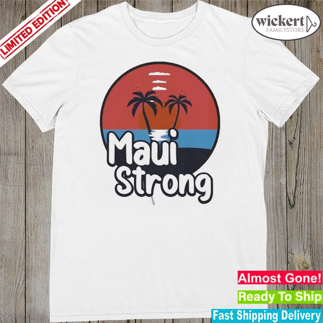 Official mauI strong fundraiser support for hawaiI fire victims mauI wildfire relief support mauI lahaina shirt