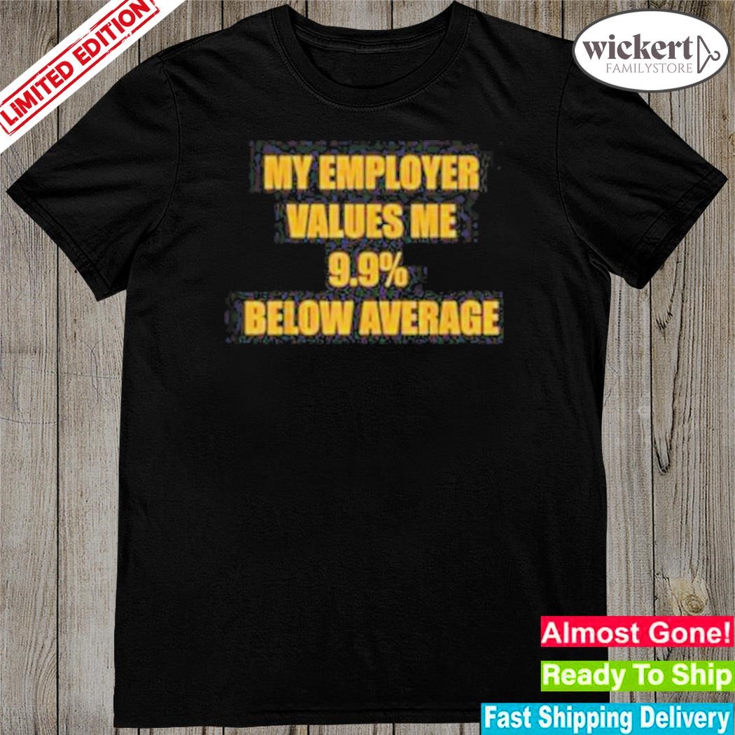 Official my employer values me 9.9% below average shirt