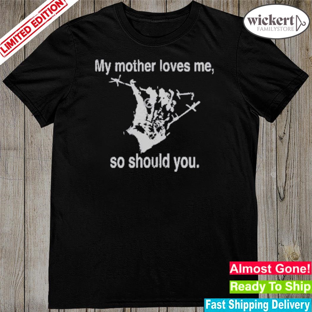 Official my mother love me so should you shirt