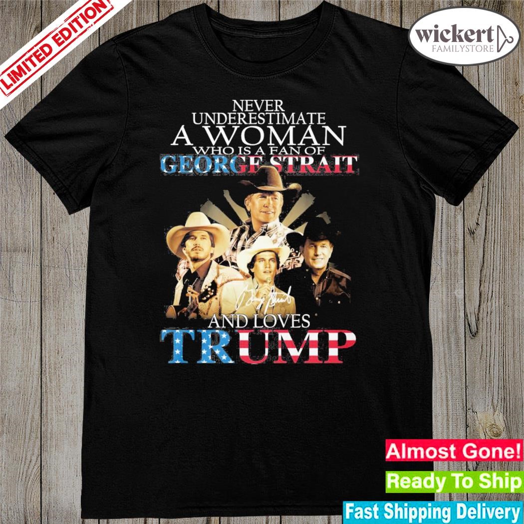 Official never underestimate a woman who is a fan of george strait and loves Trump shirt
