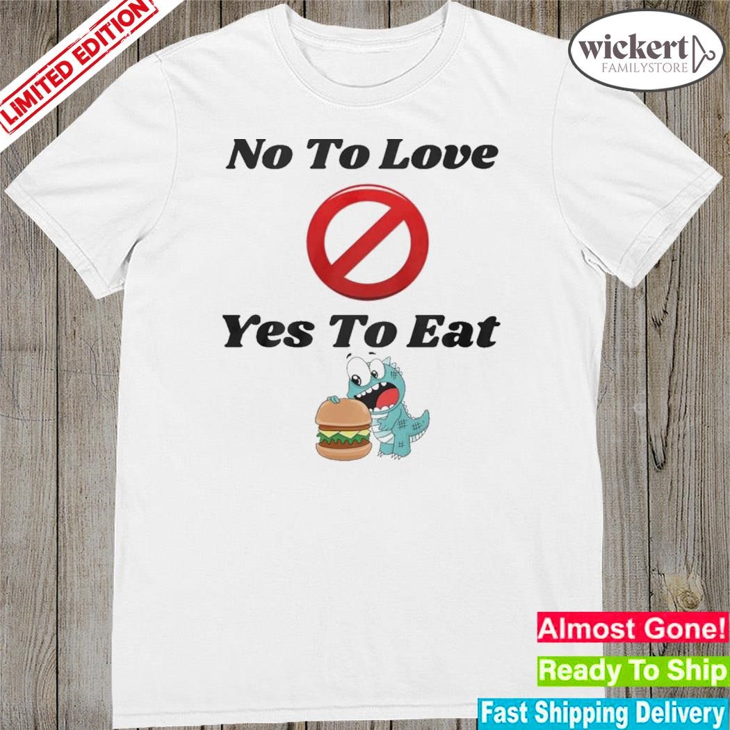 Official no to love yes to eat shirt