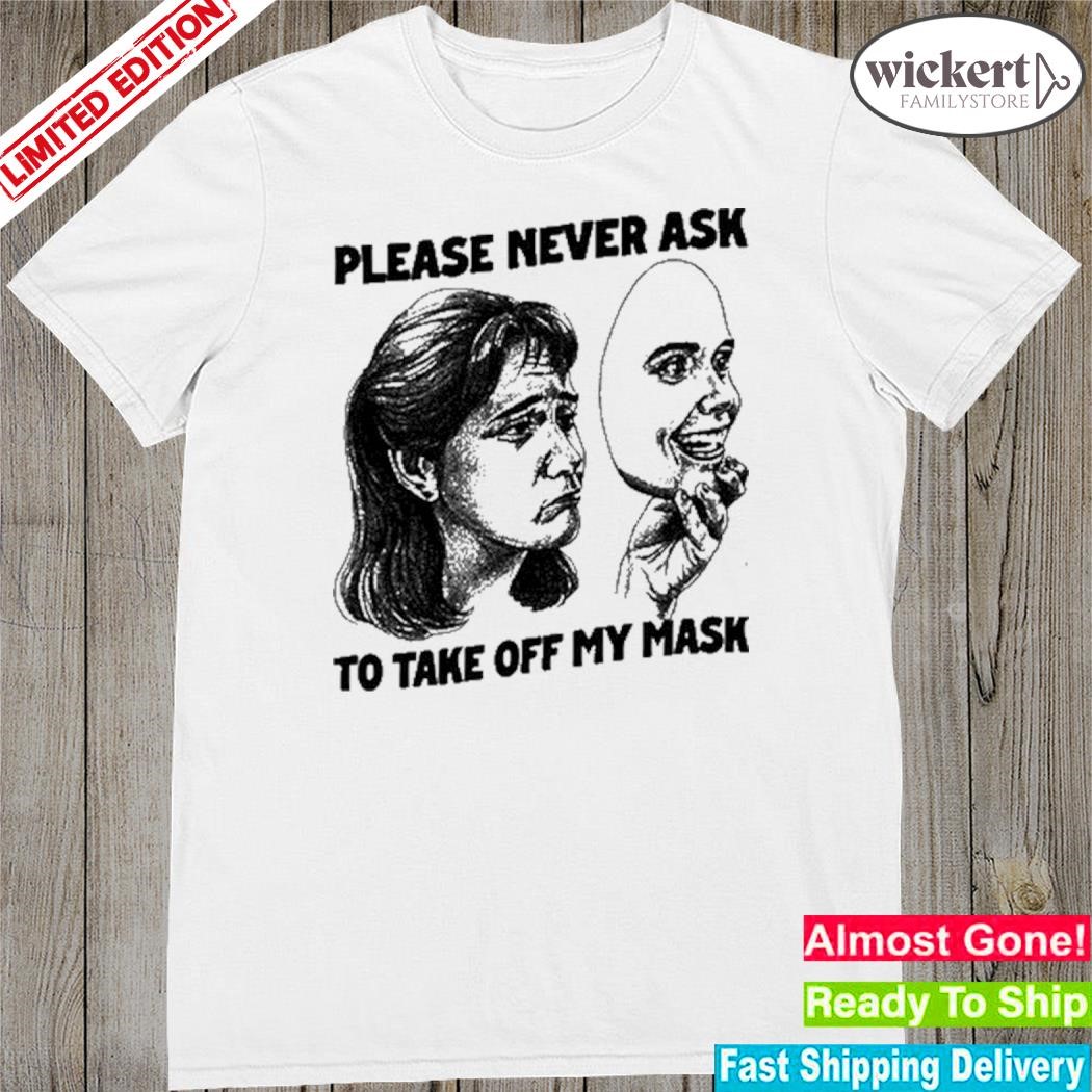 Official please never ask to take off my mask shirt