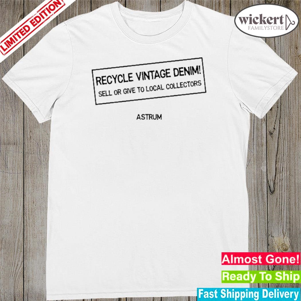 Official recycle Vintage Denim Sell Or Give To Local Collectors Astrum Shirt