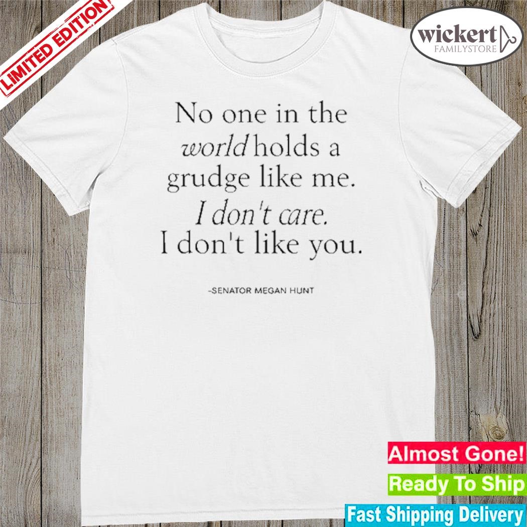 Official senator Megan Hunt No One In The World Holds A Grudge Like Me I Don’t Care I Don’t Like You Shirt