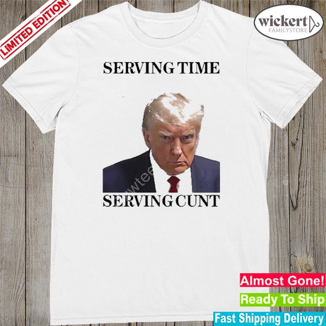 Official serving time serving cunt (Trump shot) shirt