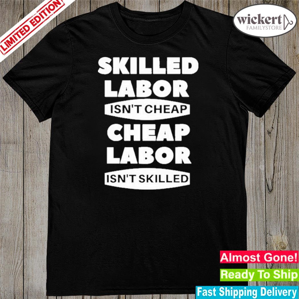 Official skilled Labour Isn't Cheap Cheap Labour Isn't Killed Shirt