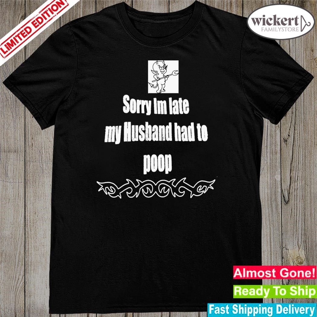 Official sorry I’m Late My Husband Had To Poop Shirt