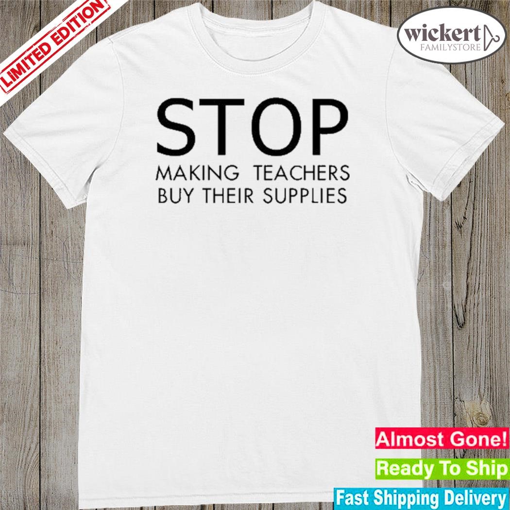 Official stop making teachers buy their supplies shirt