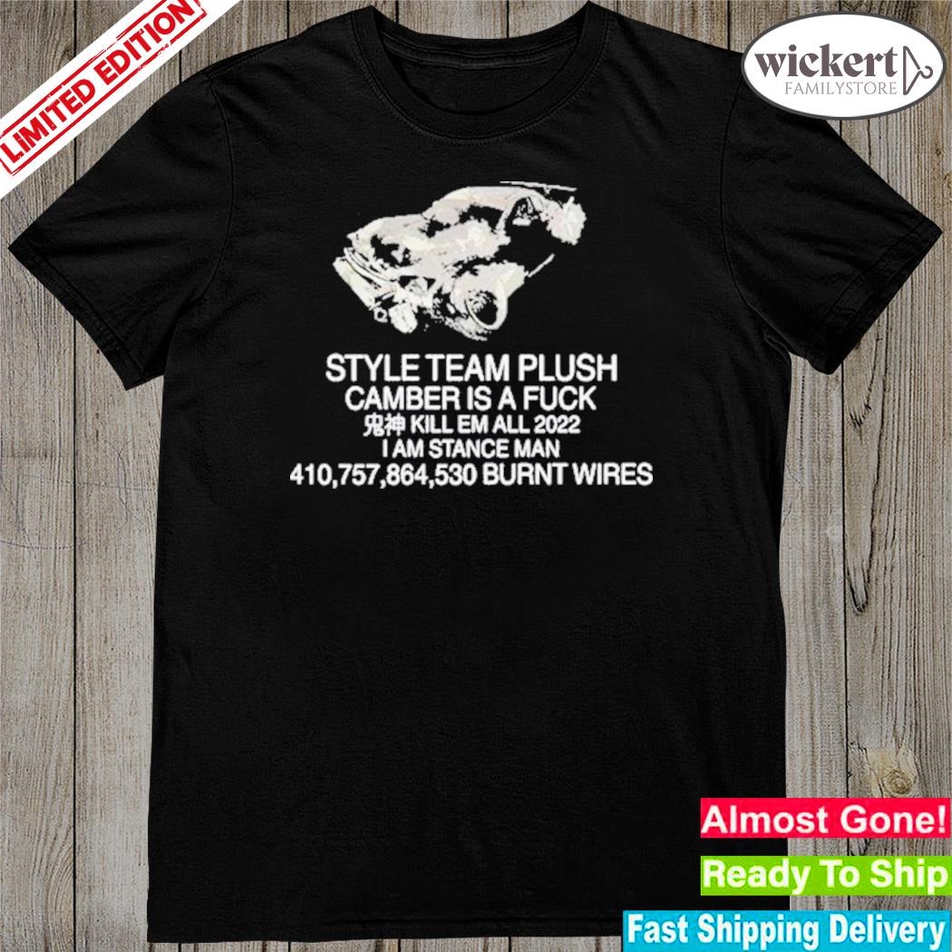 Official style team plush camber is a fuck kill em all 2022 I am stance man burnt wires shirt