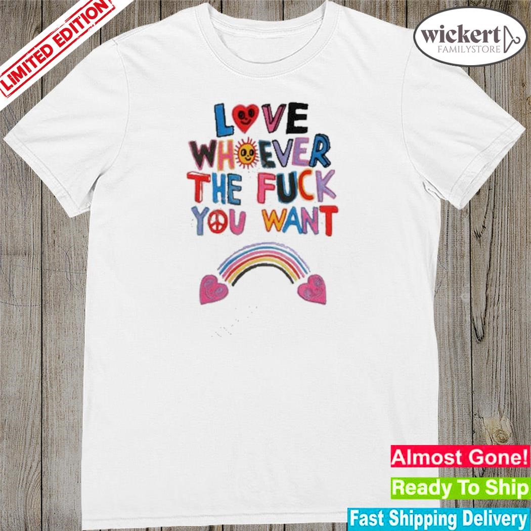 Official that go hard love whoever the fuck you want shirt