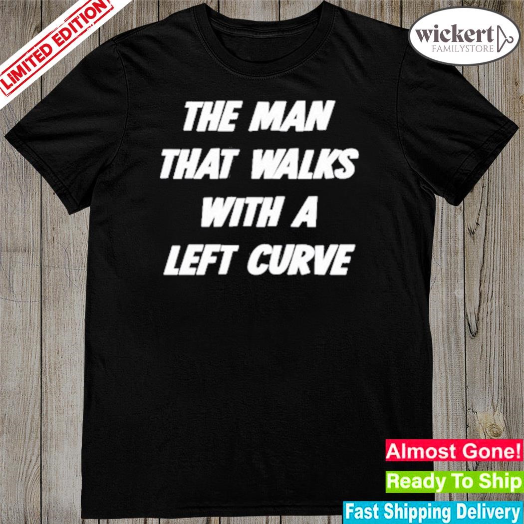 Official the Man That Walks With A Left Curve 2023 Shirt