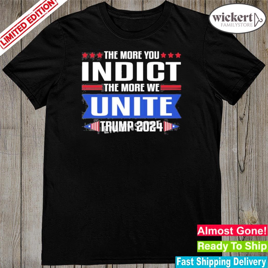 Official the More You Indict The More We Unite Trump 2024 Shirt