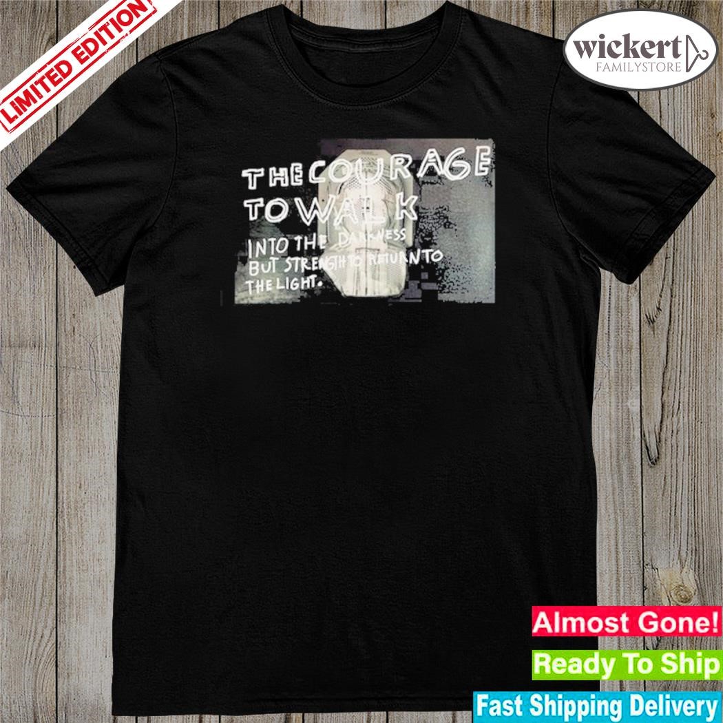 Official the courage to walk into the darkness but strength to return to the light shirt