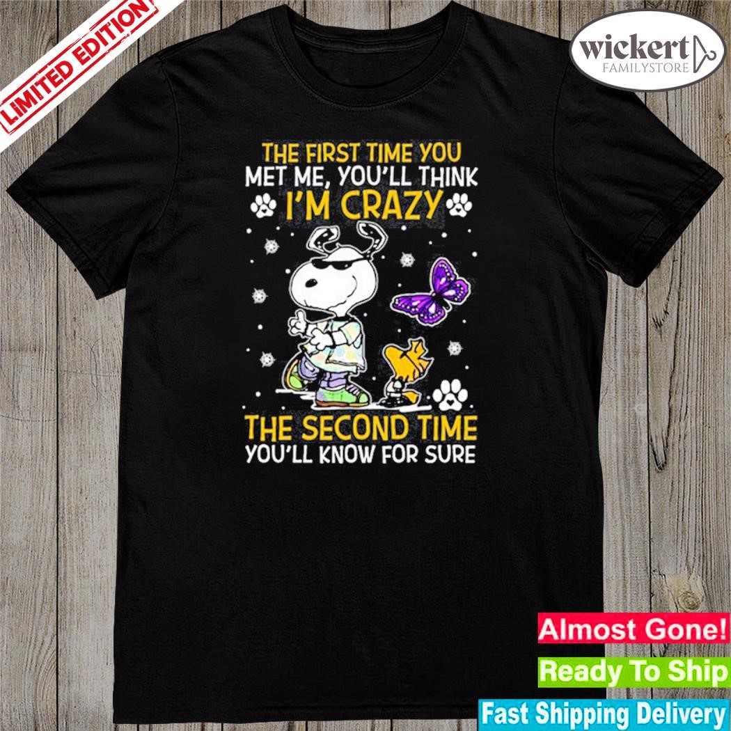 Official the first time you met me you'll think I'm crazy the second time you'll know for sure Snoopy shirt