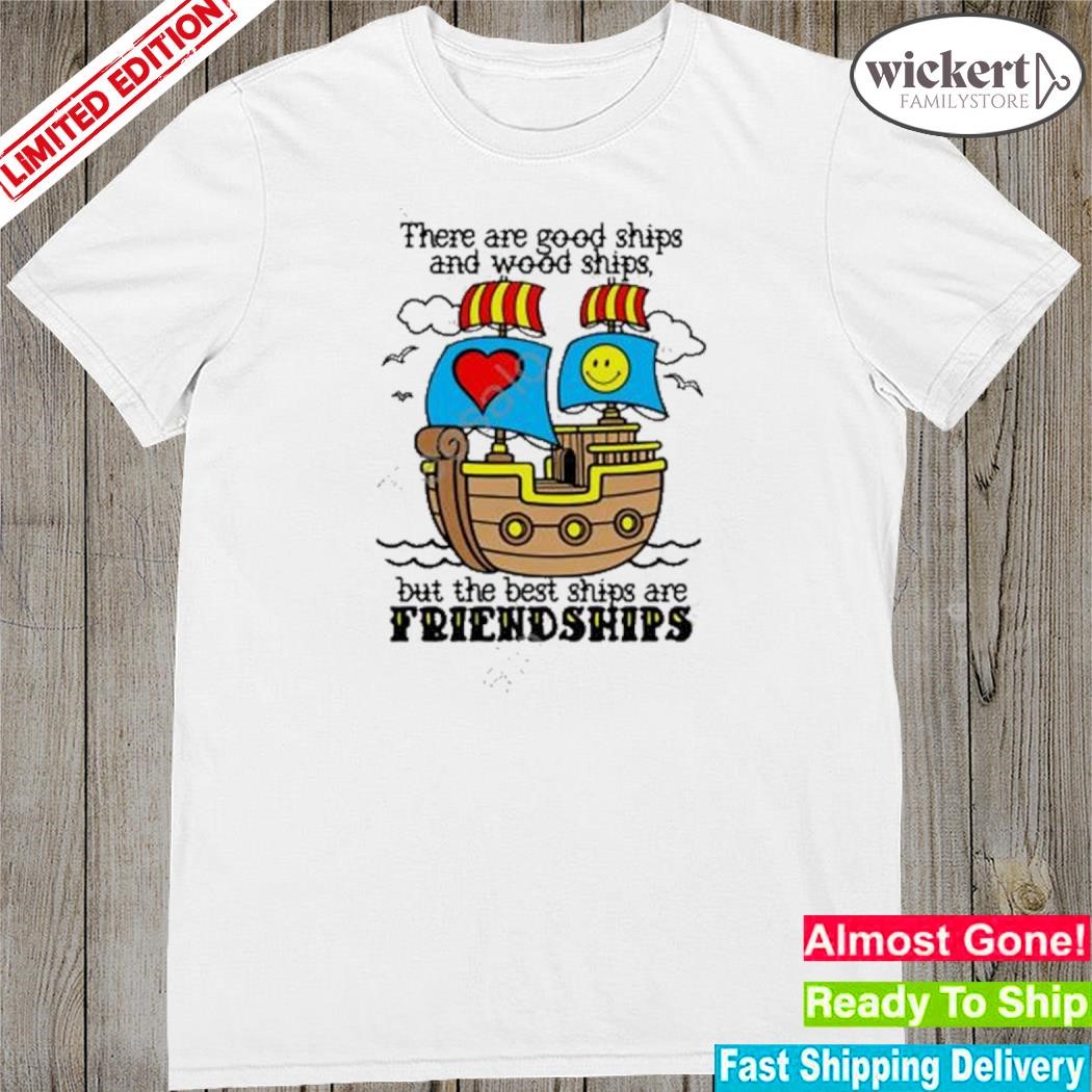 Official there are good ships and wood ships but the best ships are friendships shirt