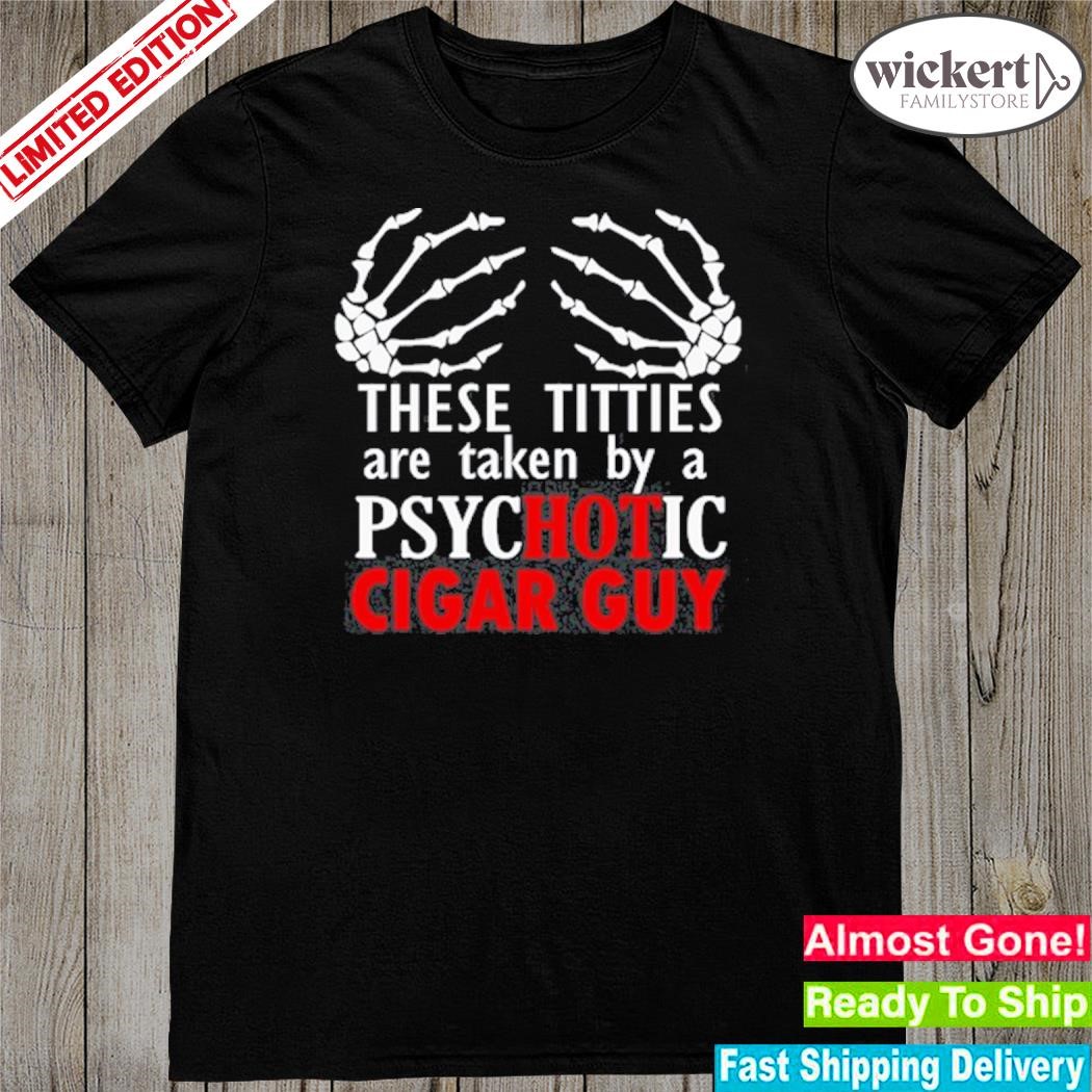 Official these titties are taken by a psychotic cigar guy shirt