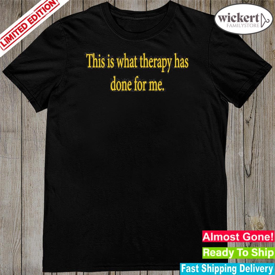 Official this is what therapy has done for me shirt