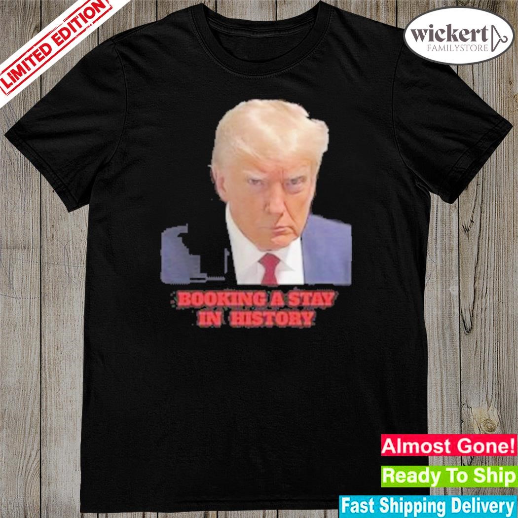 Official trump shot booking a stay in history Donald Trump shirt