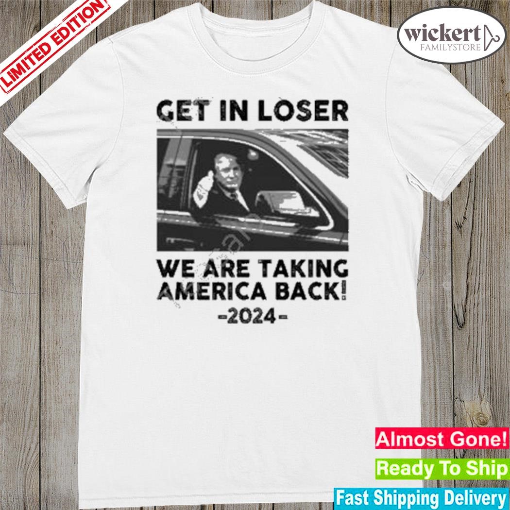 Official us Maga Merch Get In Loser We Are Taking America Back 2024 New Shirt