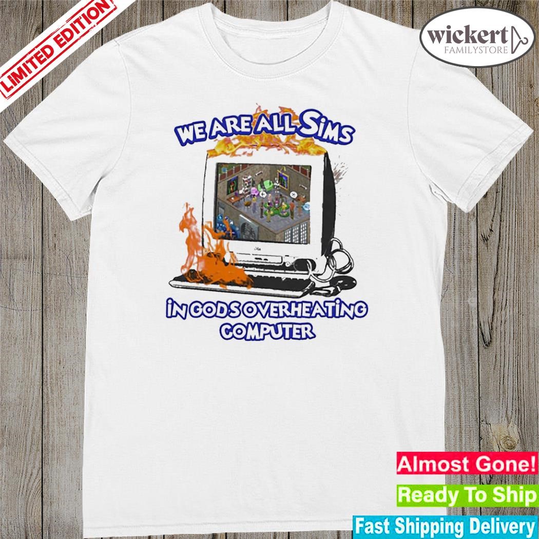Official we Are All Sims In God’s Overheating Computer Shirt