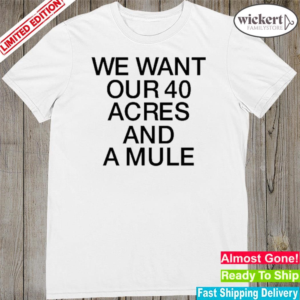 Official we Want Our 40 Acres And A Mule Shirt