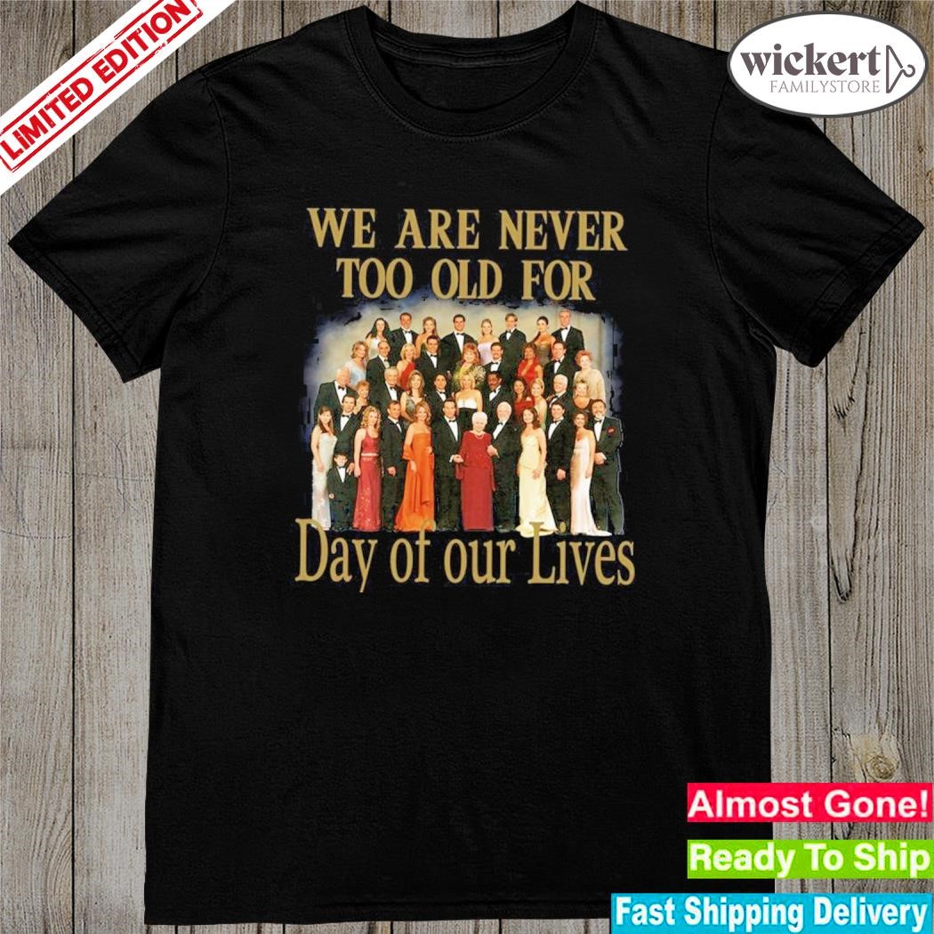Official we are never too old for day of our lives shirt