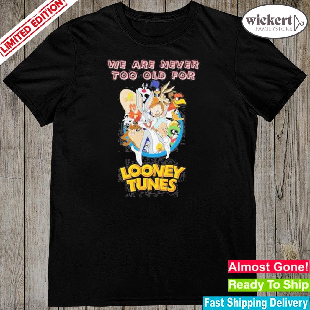Official we are never too old for looney tunes cartoon shirt