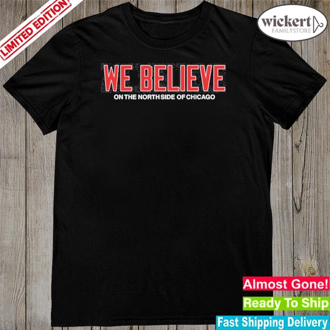 Official we believe on the north side of chicago new shirt