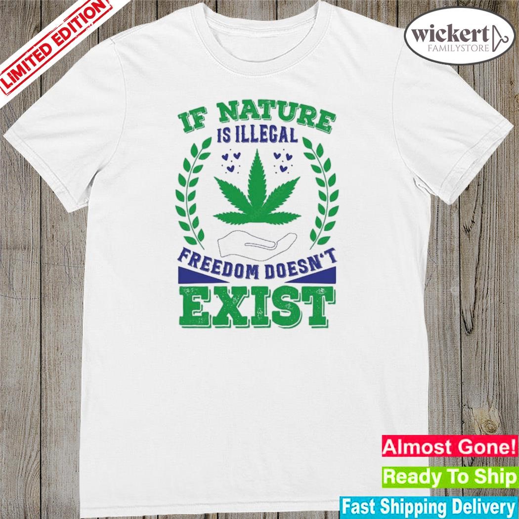 Official weed if nature is illegal freedom doesn't exist shirt