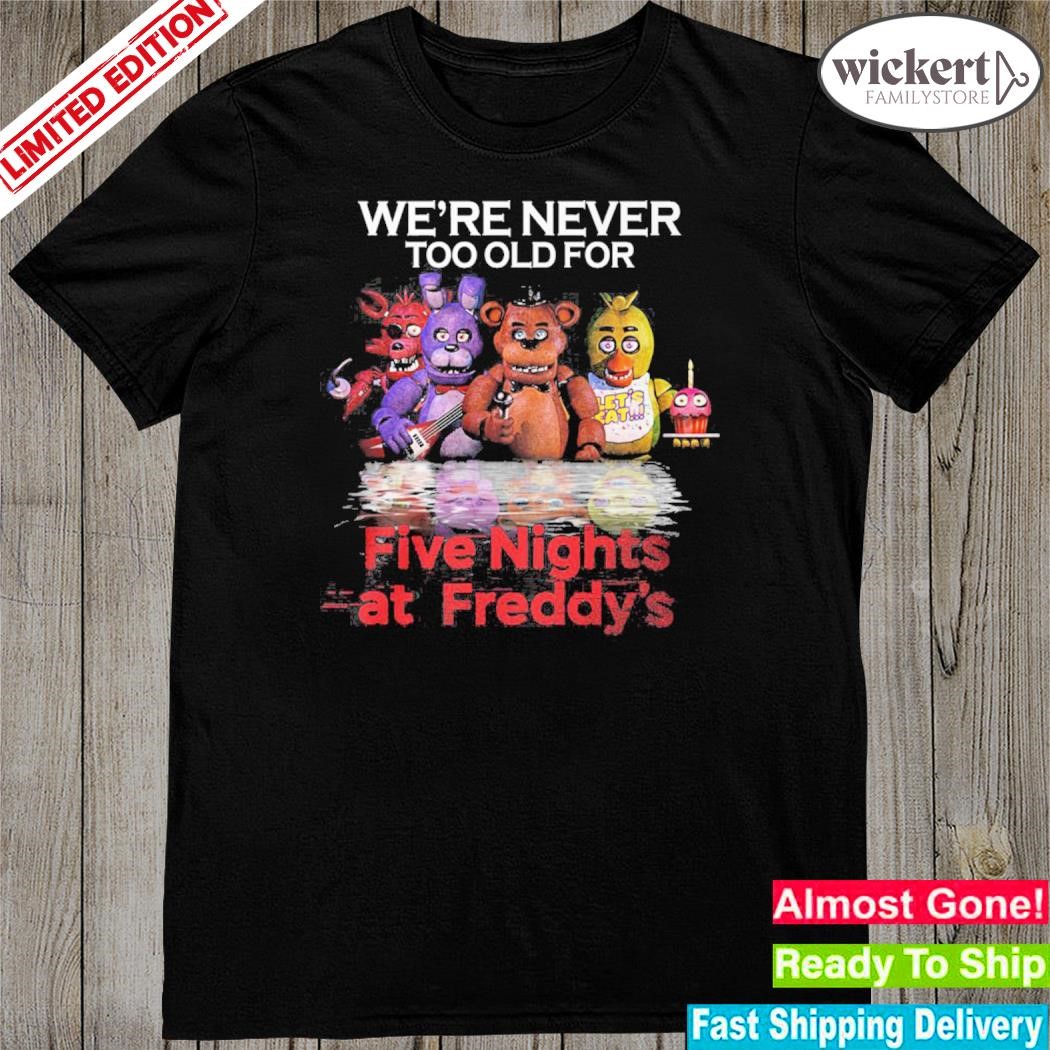 Official we're never too old for five nights at freddy's shirt
