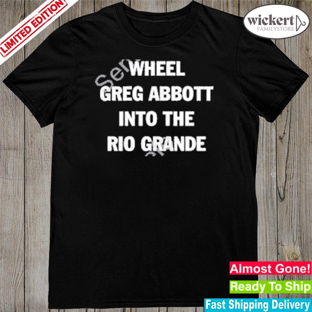 Official wheel Greg Abbott Into The Rio Grande 2023 Shirt