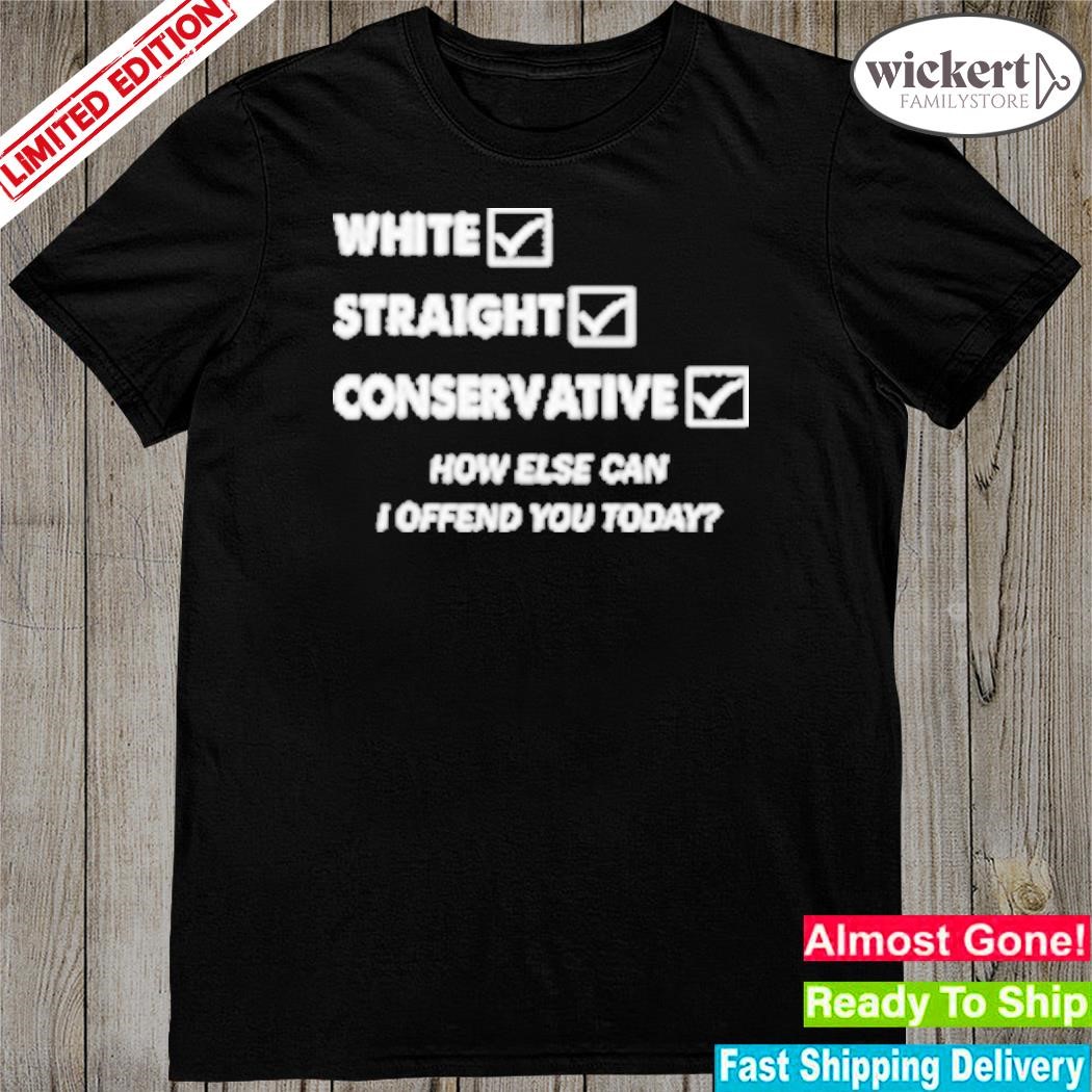Official white straight conservative how else can I offend you today shirt