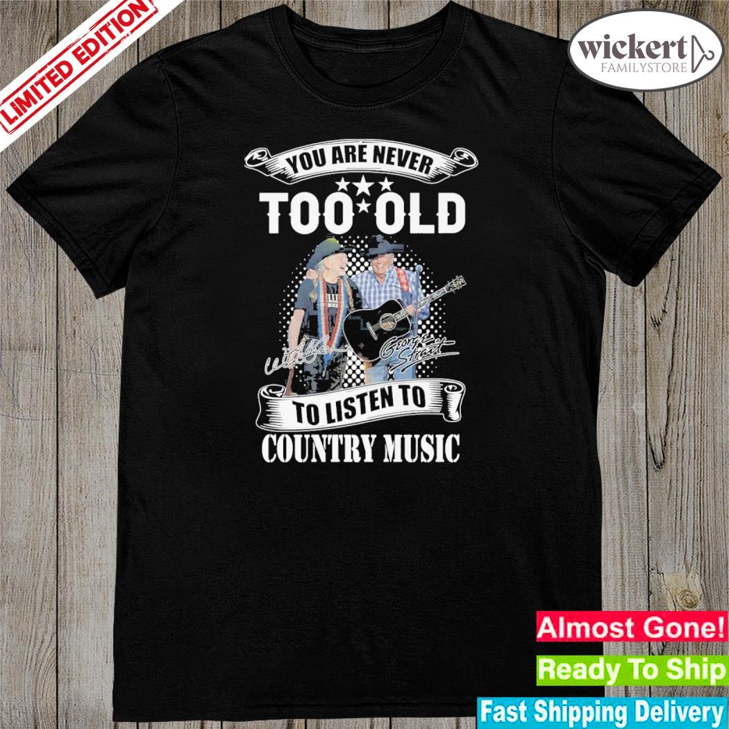 Official you are never too old to listen to country music willie nelson and george strait shirt