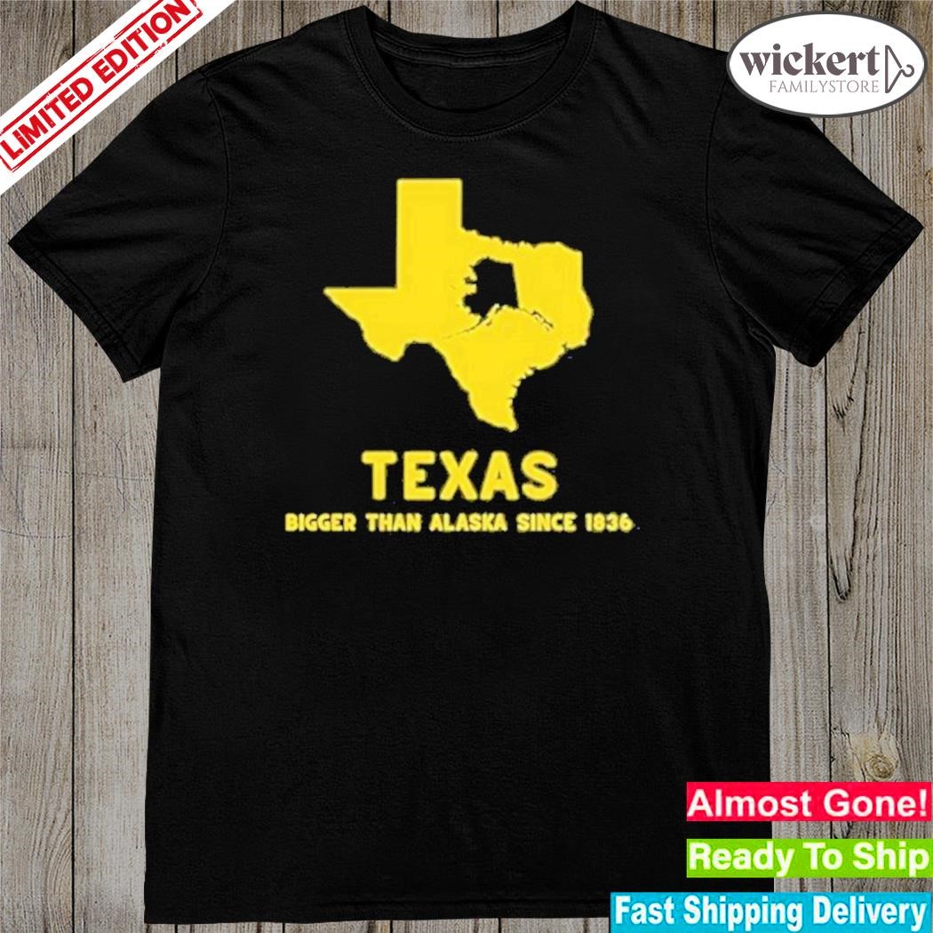 Original Texas Bigger Than Alaska Since 1836 Shirt