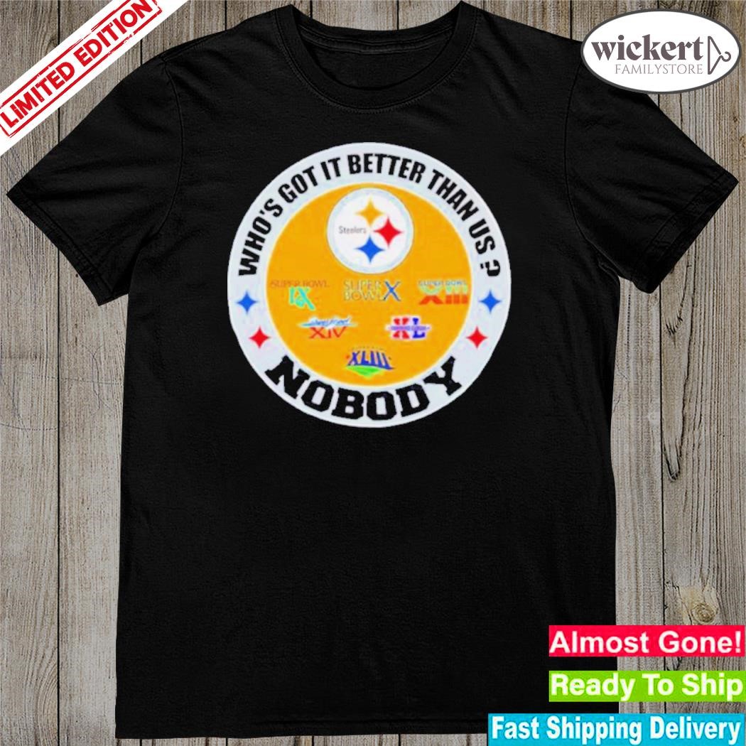 Pittsburgh Steelers who’s got it better than us nobody shirt