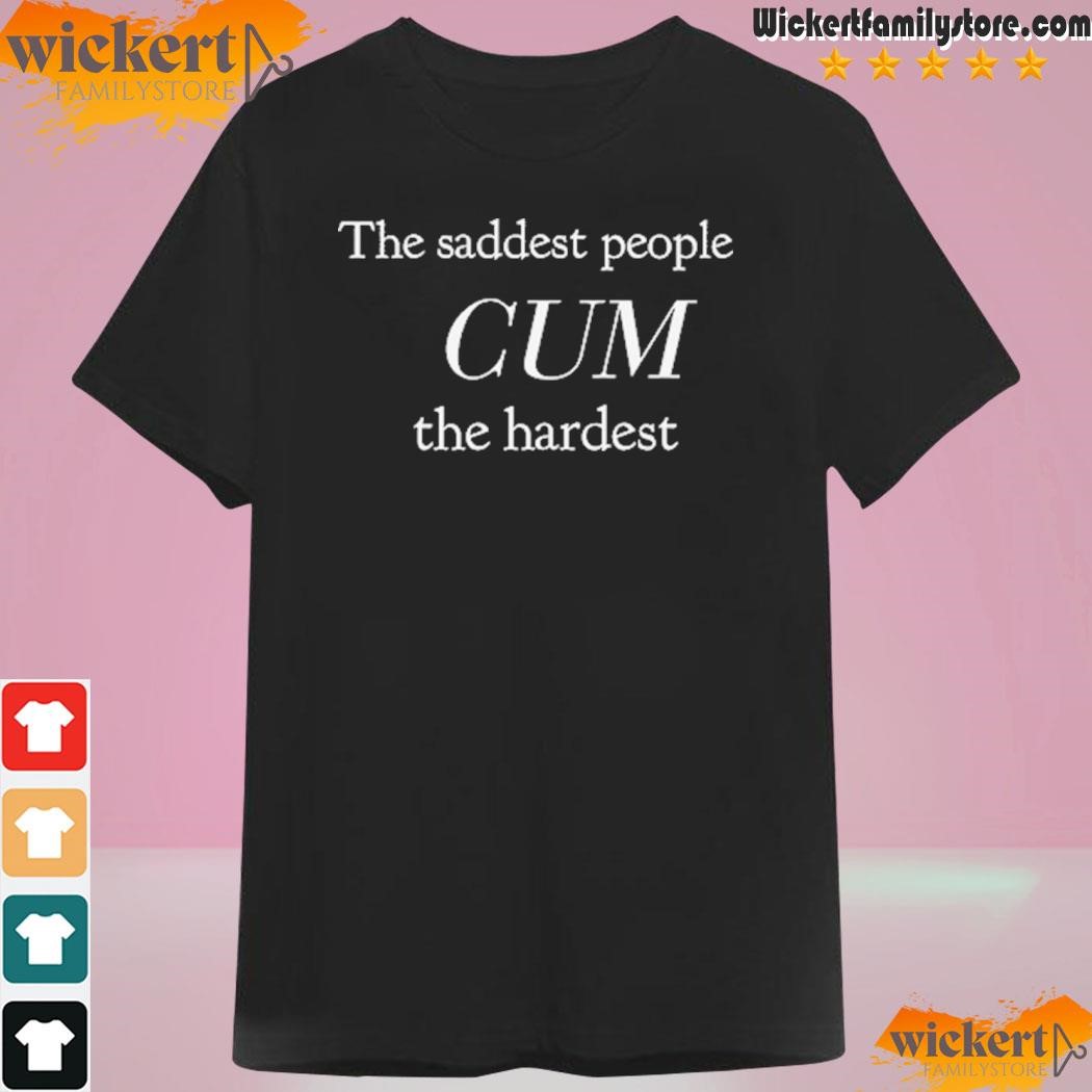 The Saddest People Cum The Hardest T-Shirt