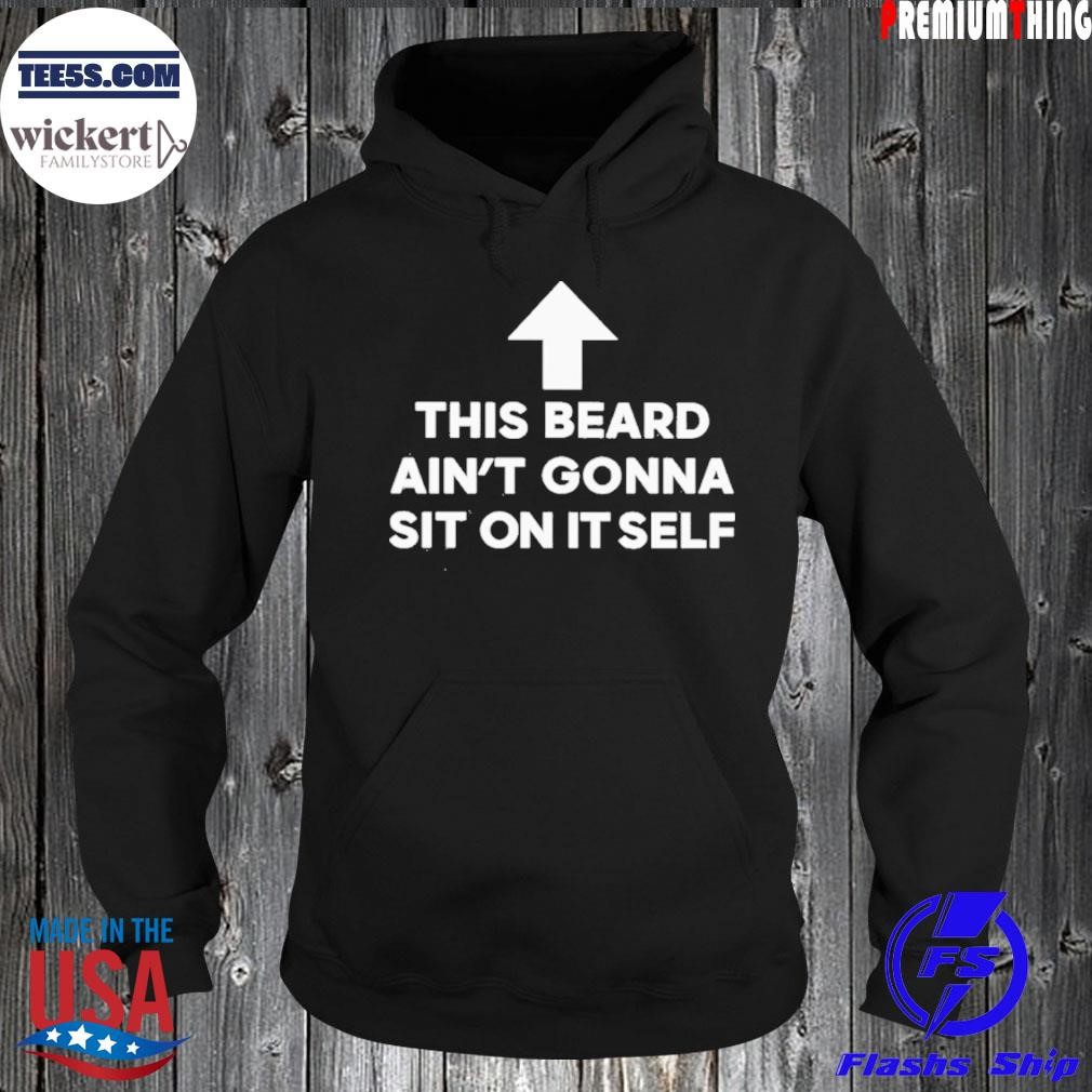This beard ain't gonna sit on itself shirt Hoodie.jpg