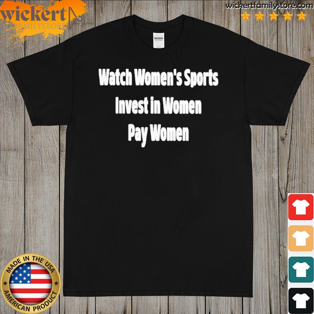 Watch women's sports invest in women pay women shirt