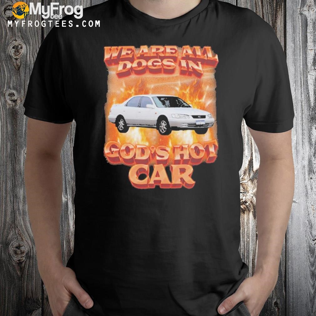 We Are All Dogs in God’s Hot Car T-Shirt