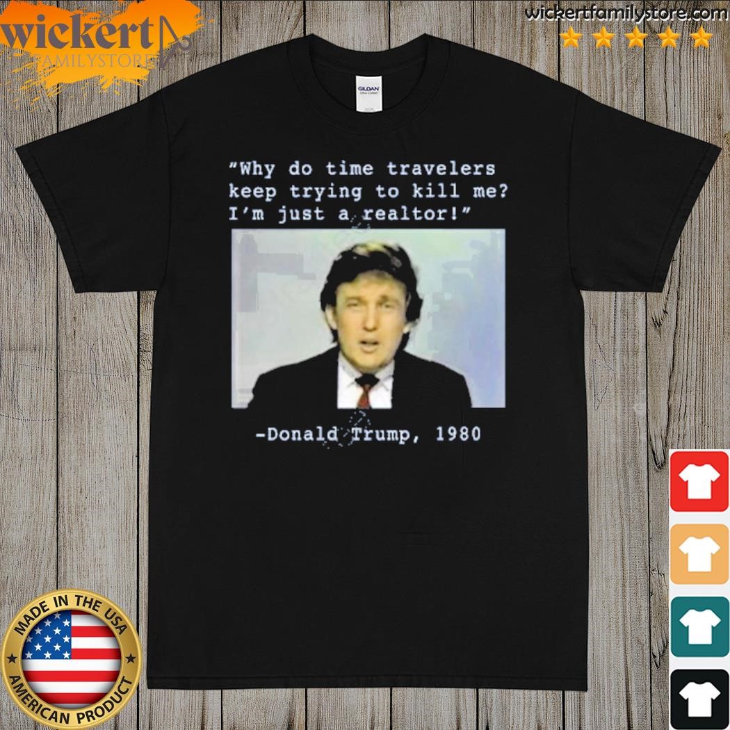 Why Do Time Travelers Keep Trying To Kill Me I’M Just A Realtor Donald Trump 1980 Shirt