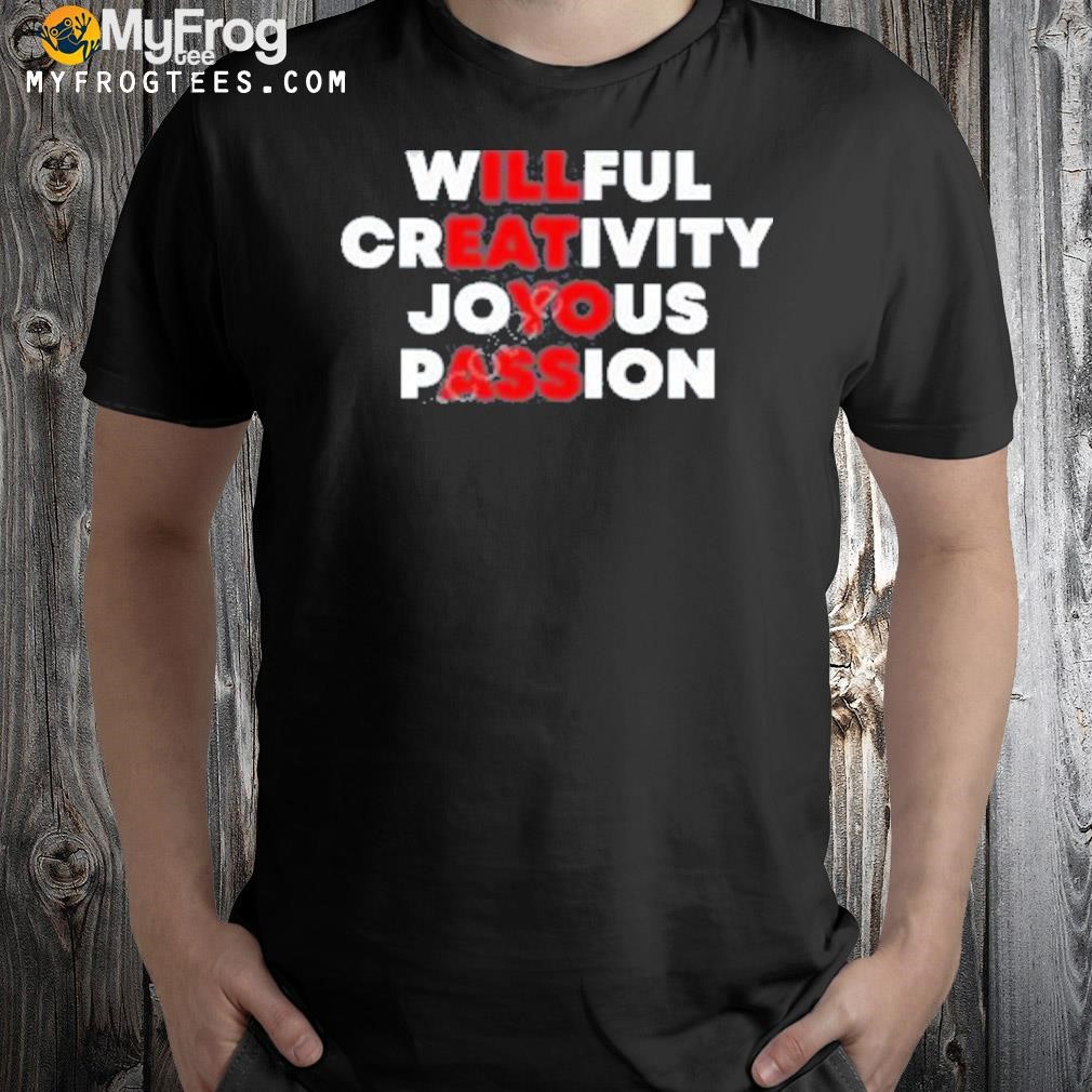 Willful creativity joyous passion I'll eat yo ass shirt