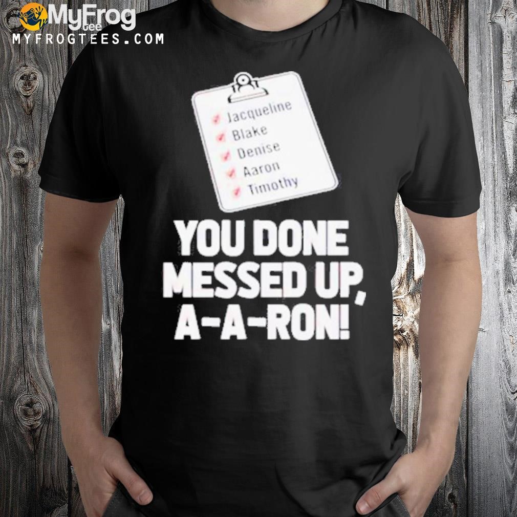 You done messed up Aaron Jacqueline Balke Denise Aaron Timothy shirt