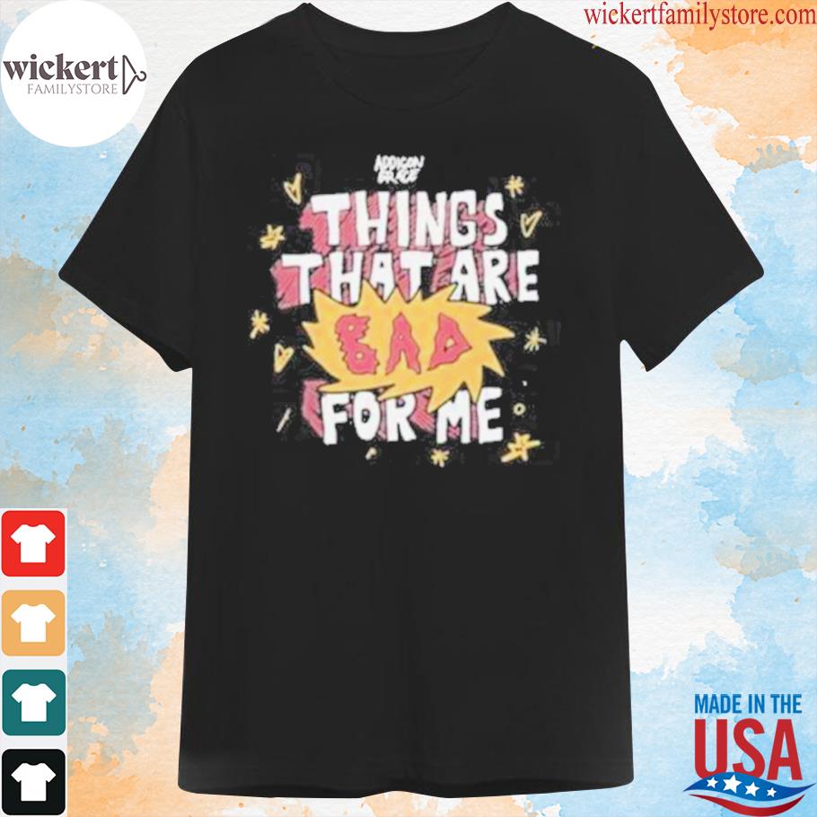 Addison grace things that are bad for me shirt
