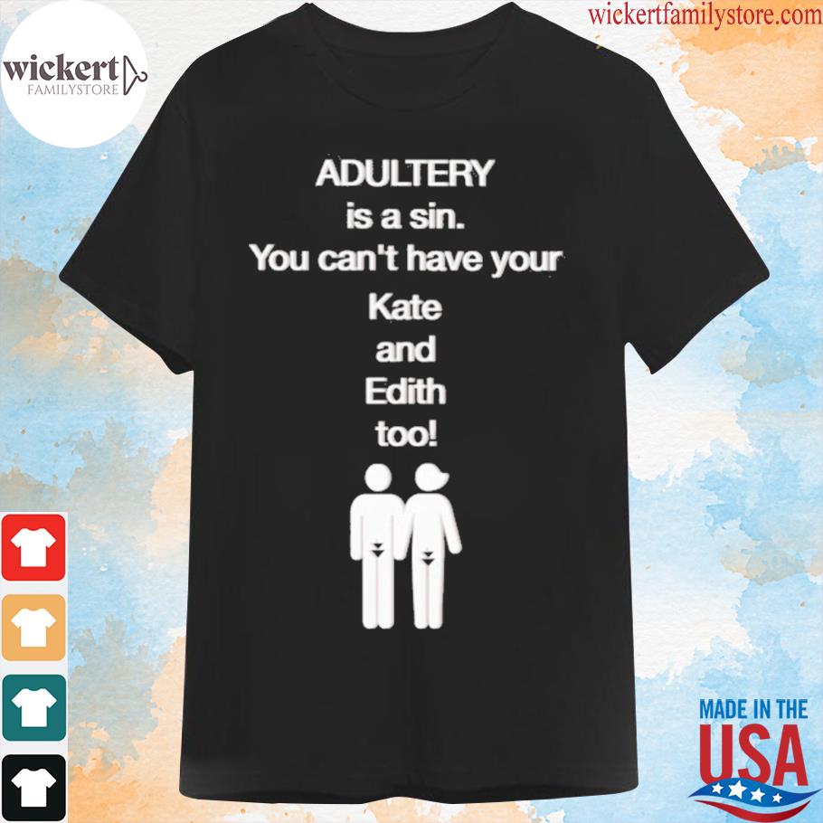 Adultery is a sin you can't have your kate and edith too new shirt