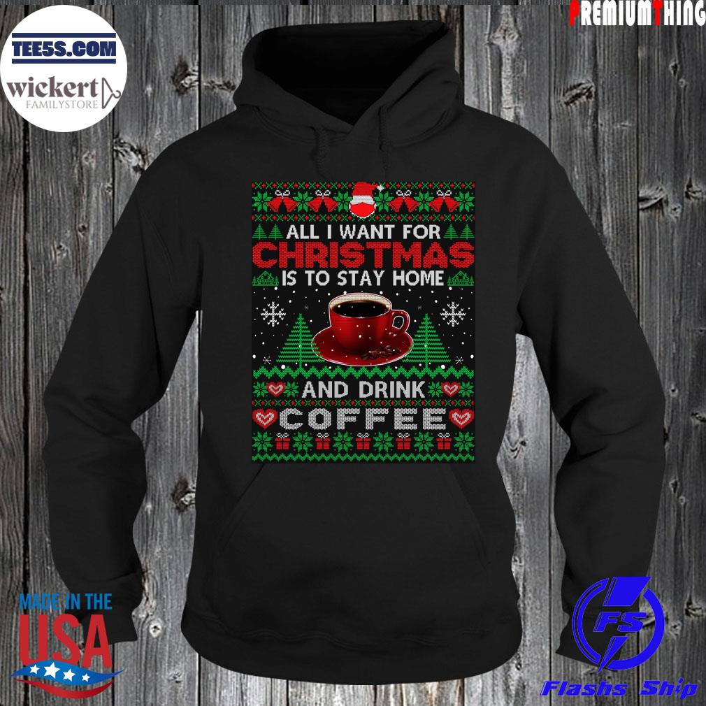 All I want is to stay home and drink coffee Ugly Christmas sweats Hoodie