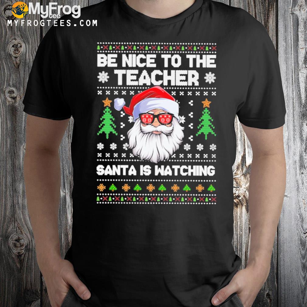 Be nice to the teacher Christmas 2022 santa ugly sweater t-shirt